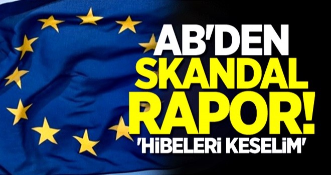 AB'den skandal rapor! 'Hibeleri keselim'