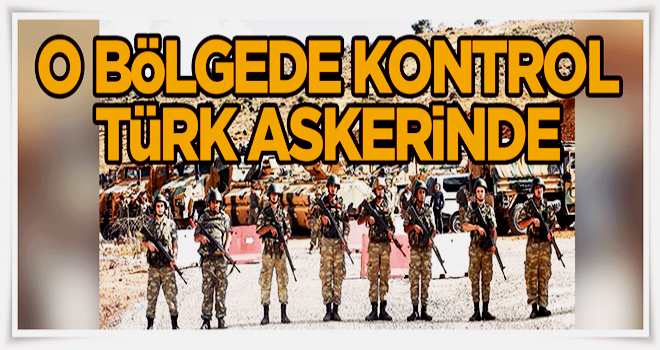 O bölgede kontrol Türk askerinde