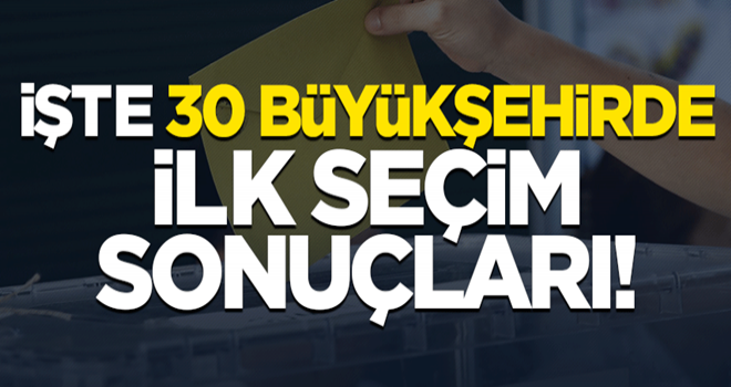 Oylar sayılıyor! İşte 30 büyükşehirden ilk seçim sonuçları