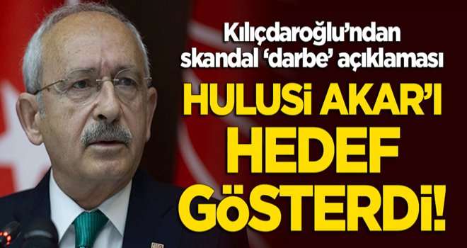 Kılıçdaroğlu'ndan skandal darbe açıklaması! Hulusi Akar'ı hedef gösterdi