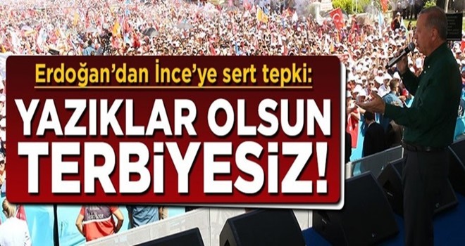 Erdoğan'dan İnce'ye sert tepki: Yazıklar olsun terbiyesiz!