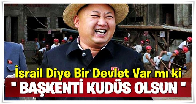 Kuzey Kore Liderinden Sert Tepki: İsrail Diye Bir Devlet Var mı ki Başkenti Kudüs Olsun!