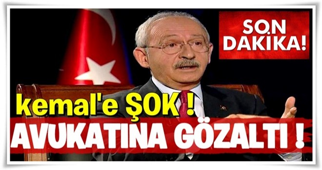 Kılıçdaroğlu'na FETÖ şoku! Avukatı Gözaltına alındı !