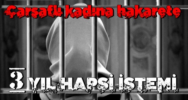 Çarşaflı kadına hakarete 3 yıl hapis istemi