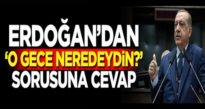 Başkan Erdoğan'dan 'O gece neredeydin?' sorusuna cevap