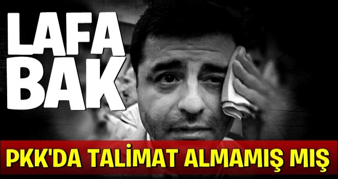 Lafa bak! Demirtaş PKK'dan talimat gelse kabul etmezmiş