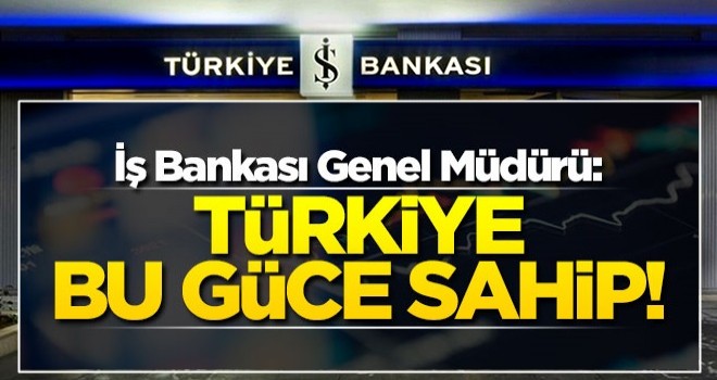 İş Bankası Genel Müdürü: Türkiye bu güce sahip