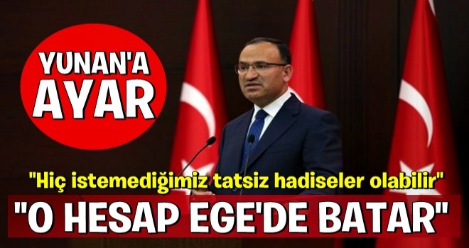 Bozdağ'dan Yunanistan'a: O hesap Ege'de batar!