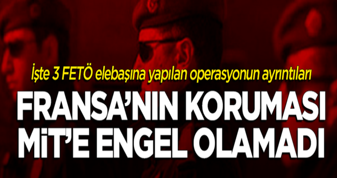 MİT operasyonunun ayrıntısı ortaya çıktı! Fransa'nın koruması işe yaramadı