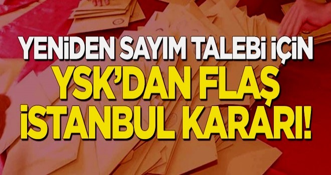 YSK'dan yeniden sayım talebi için flaş 'İstanbul' kararı!