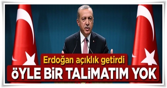 Cumhurbaşkanı Erdoğan: Öyle bir talimatım yok