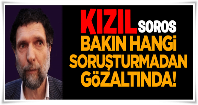 Osman Kavala, bakın hangi soruşturmadan gözaltında!