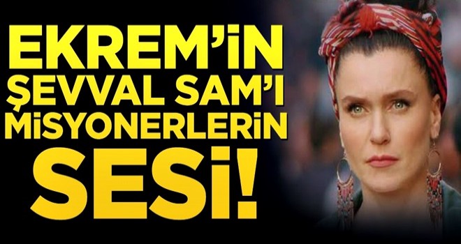 Ekrem’in Şevval Sam’ı misyonerlerin sesi