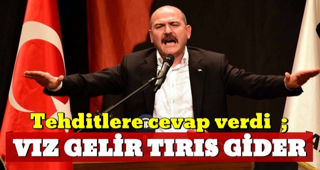 Soylu tehditlere cevap verdi: Vız gelir, tırs gider