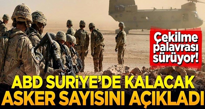 Çekilme palavrası sürüyor! ABD Suriye'de kalacak asker sayısını açıkladı