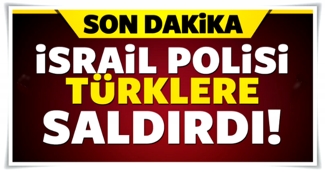 İsrail polisi Türklere saldırdı!