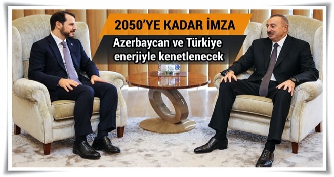 Azerbaycan ve Türkiye enerjiyle kenetlenecek