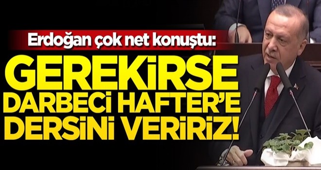 Başkan Erdoğan net konuştu: Gerekirse darbeci Hafter'e dersini veririz