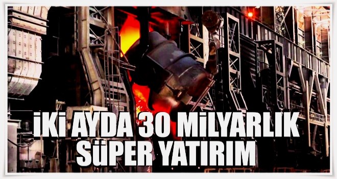 İki ayda 30 milyarlık süper yatırım