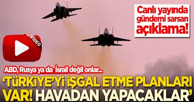 Canlı yayında gündemi sarsan açıklama: Türkiye'yi işgal etme planları var! Bunu havadan yapacaklar