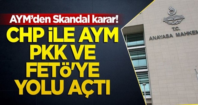 Skandal karar! CHP ile AYM, PKK ve FETÖ'ye yolu açtı