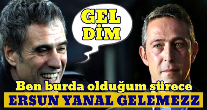 Ali Koç 'Ersun Yanal gelemez' demişti