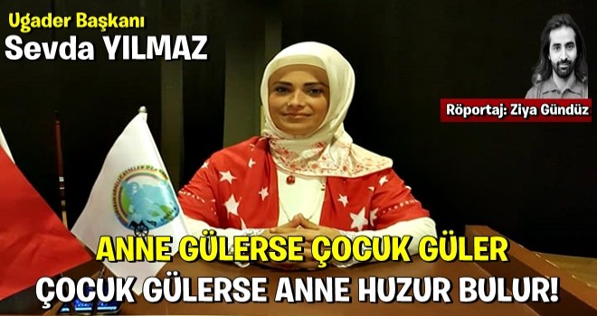 UGADER BAŞKANI SEVDA YILMAZ: ANNE GÜLERSE ÇOCUK GÜLER ÇOCUK GÜLERSE ANNE HUZUR BULUR!