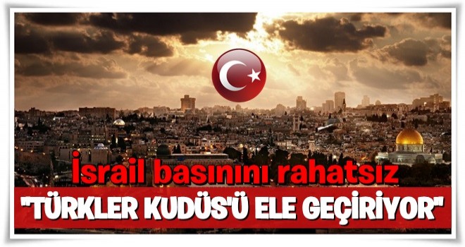 Türkiye'nin Kudüs'teki faaliyetleri İsrail basınını rahatsız etti!