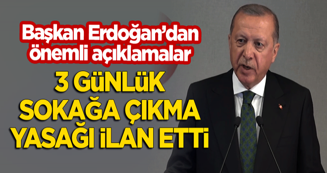 Başkan Erdoğan'dan önemli açıklamalar! 3 günlük sokağa çıkma yasağı ilan etti