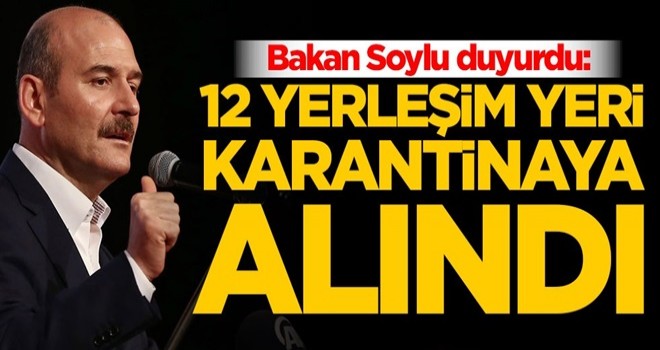 Bakan Soylu duyurdu: 12 yerleşim yeri karantinaya alındı