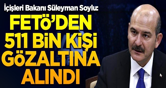 İçişleri Bakanı Süleyman Soylu: FETÖ'den 511 bin kişi gözaltına alındı