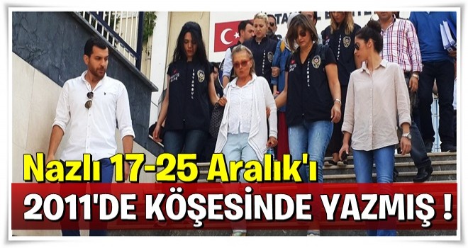 Nazlı Ilıcak 17-25 Aralık'tan iki yıl önce köşesinde yazmış...