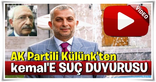 AK Partili Külünk'ten, Kılıçdaroğlu hakkında suç duyurusu!