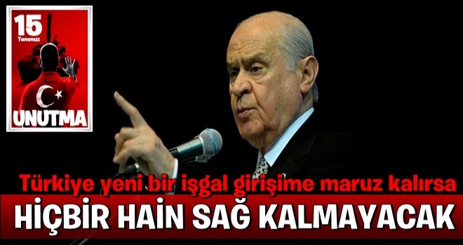 Devlet Bahçeli: Hiçbir hain sağ kalmayacak .