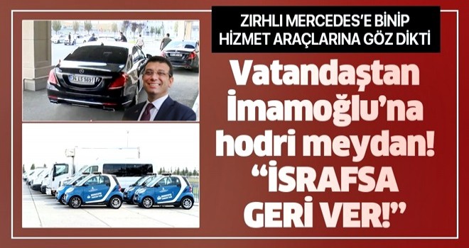 Zırhlı Mercedes'e binip hizmet araçlarına israf diyen İmamoğlu'na vatandaşlardan çağrı: "Araçları geri ver yenisini de alma .