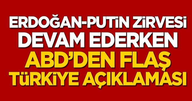 Erdoğan-Putin zirvesi devam ederken ABD'den flaş Türkiye açıklaması