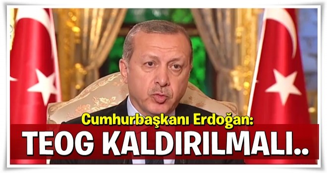 Cumhurbaşkanı Erdoğan: TEOG'un kaldırılması lazım