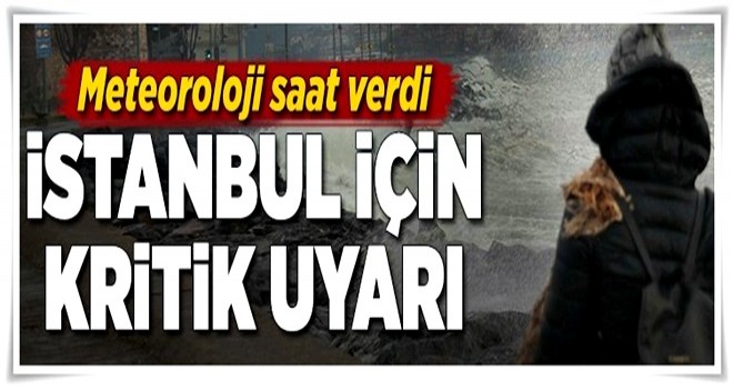 Meteoroloji saat verdi! İstanbul için kritik uyarı .