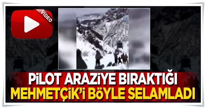 Pilot araziye bıraktığı askerleri böyle selamladı