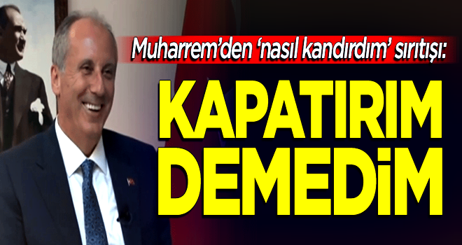 Muharrem İnce'den 'İncirlik' çarkı: 'Kapatırım' demedim