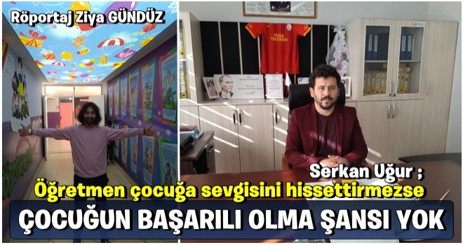 SERKAN UĞUR: ÖĞRETMEN ÇOCUĞA SEVGİSİNİ HİS ETTİRMEZSE ÇOCUĞUN BAŞARILI OLMA ŞANSI