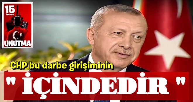 Cumhurbaşkanı Erdoğan: CHP bu darbe girişiminin içindedir